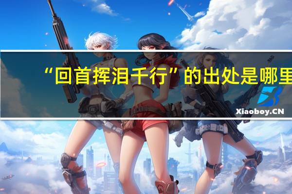 “回首挥泪千行”的出处是哪里