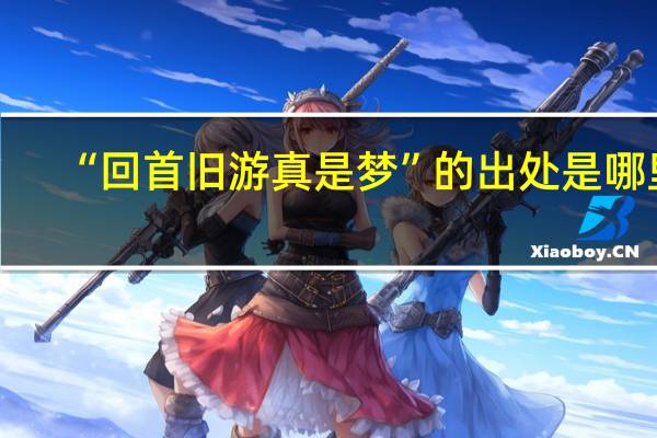 “回首旧游真是梦”的出处是哪里