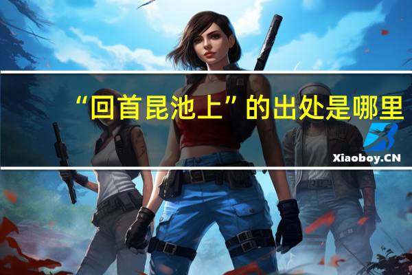 “回首昆池上”的出处是哪里
