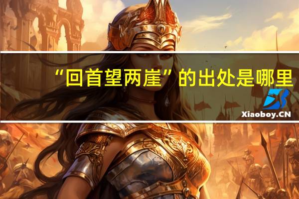 “回首望两崖”的出处是哪里