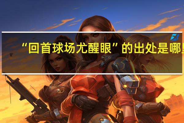 “回首球场尤醒眼”的出处是哪里