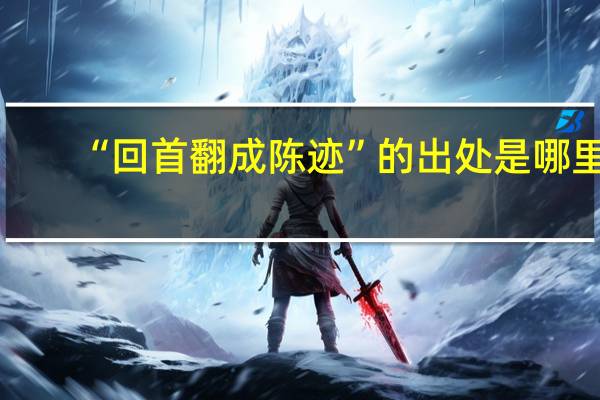 “回首翻成陈迹”的出处是哪里