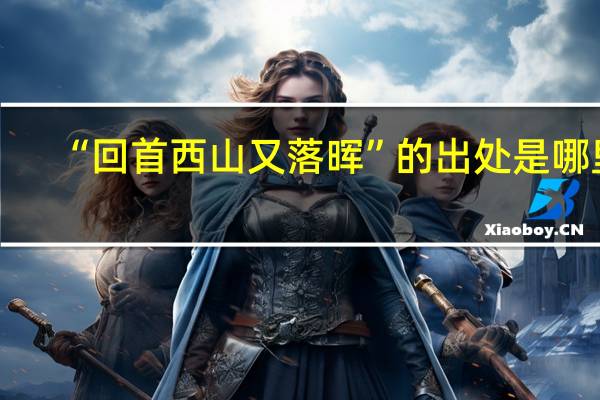 “回首西山又落晖”的出处是哪里