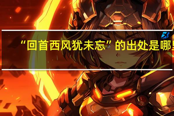 “回首西风犹未忘”的出处是哪里