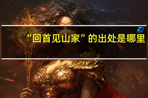 “回首见山家”的出处是哪里