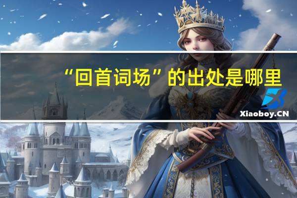 “回首词场”的出处是哪里