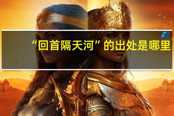 “回首隔天河”的出处是哪里