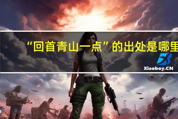 “回首青山一点”的出处是哪里