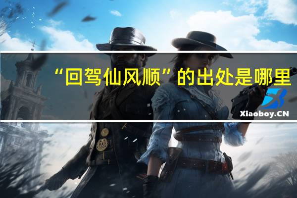 “回驾仙风顺”的出处是哪里