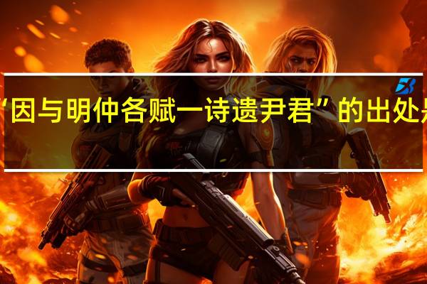 “因与明仲各赋一诗遗尹君”的出处是哪里