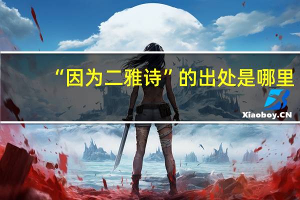 “因为二雅诗”的出处是哪里