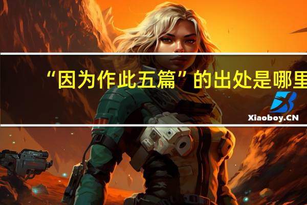 “因为作此五篇”的出处是哪里