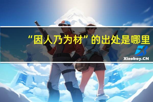 “因人乃为材”的出处是哪里