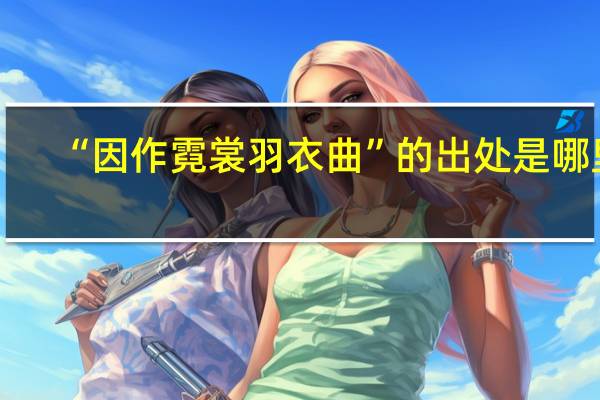 “因作霓裳羽衣曲”的出处是哪里