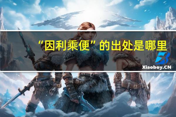 “因利乘便”的出处是哪里