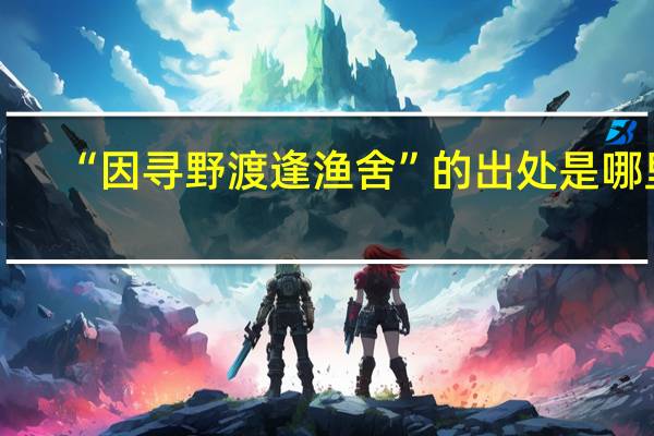 “因寻野渡逢渔舍”的出处是哪里