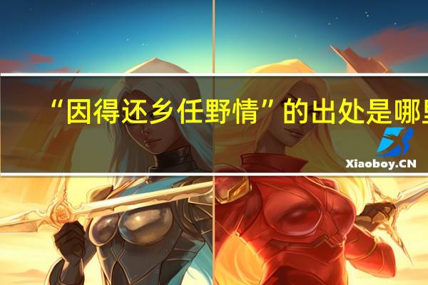 “因得还乡任野情”的出处是哪里