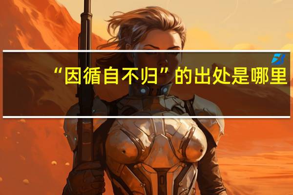 “因循自不歸”的出處是哪里