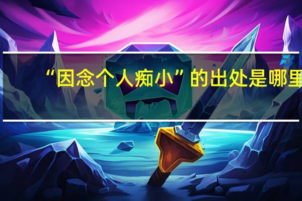 “因念个人痴小”的出处是哪里