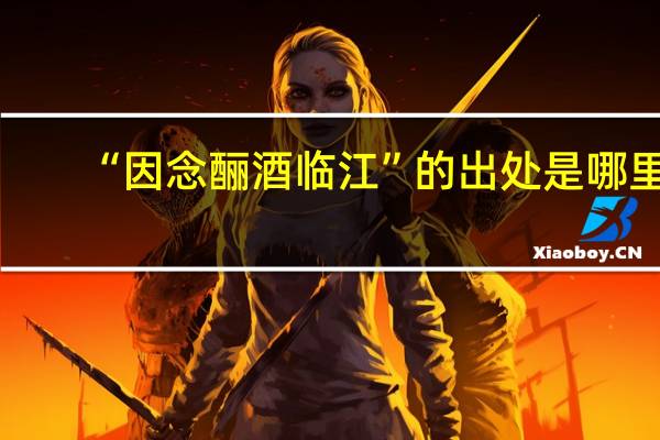 “因念酾酒临江”的出处是哪里