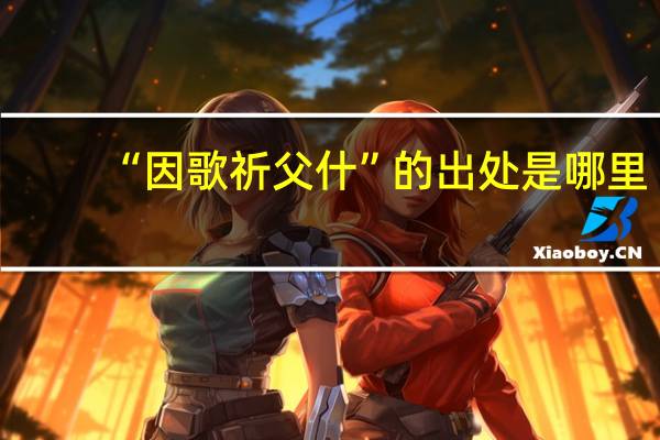 “因歌祈父什”的出处是哪里