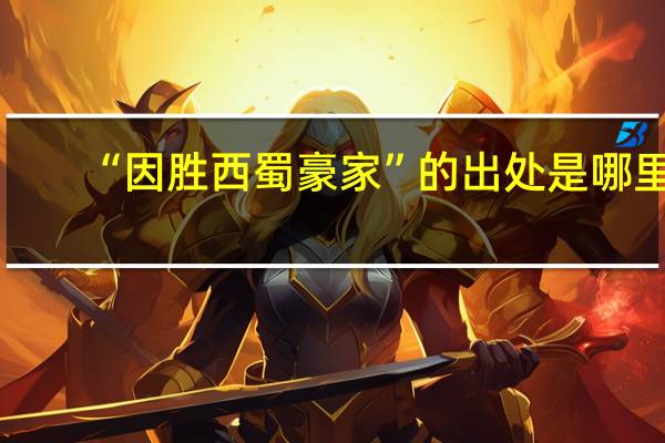 “因胜西蜀豪家”的出处是哪里