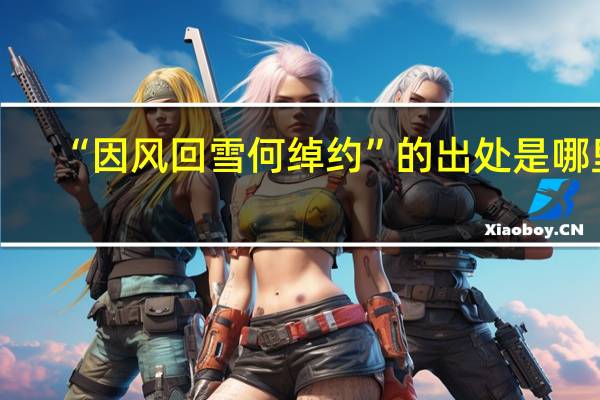 “因风回雪何绰约”的出处是哪里