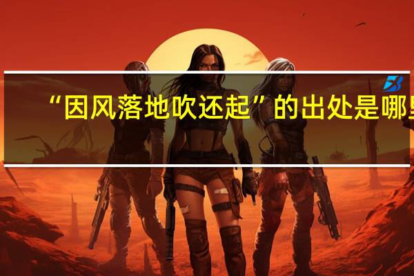 “因风落地吹还起”的出处是哪里