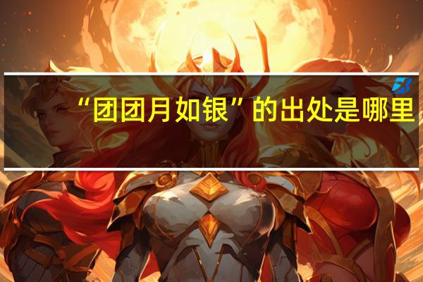 “团团月如银”的出处是哪里