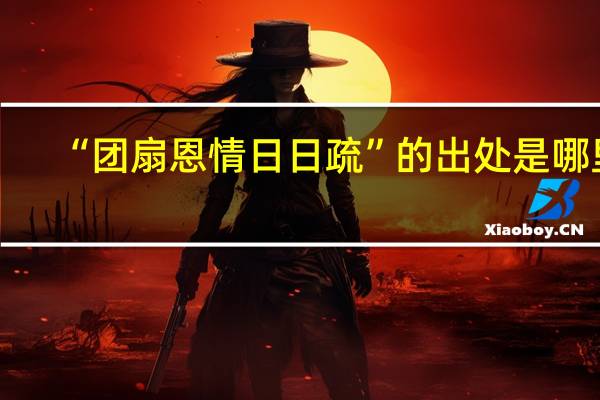 “团扇恩情日日疏”的出处是哪里