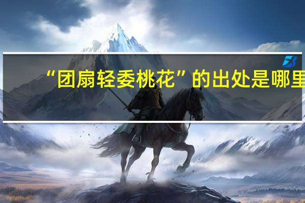 “团扇轻委桃花”的出处是哪里