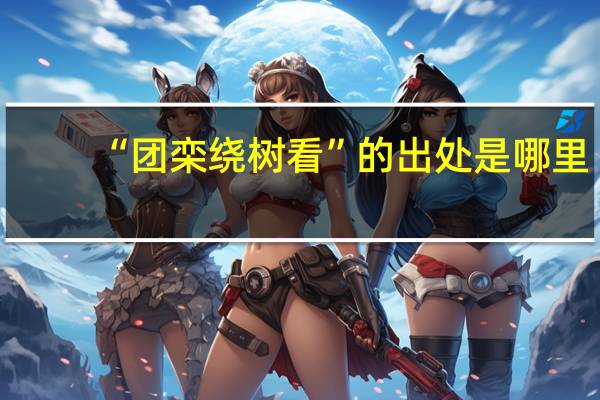 “团栾绕树看”的出处是哪里