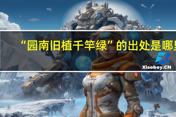 “园南旧植千竿绿”的出处是哪里