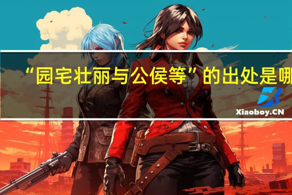 “园宅壮丽与公侯等”的出处是哪里