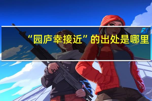 “园庐幸接近”的出处是哪里