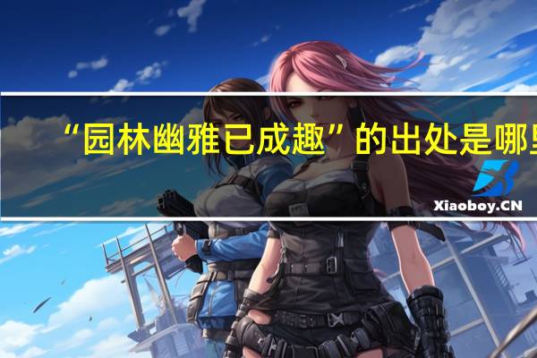 “园林幽雅已成趣”的出处是哪里