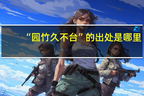 “园竹久不台”的出处是哪里
