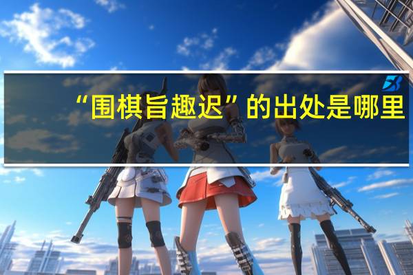 “围棋旨趣迟”的出处是哪里