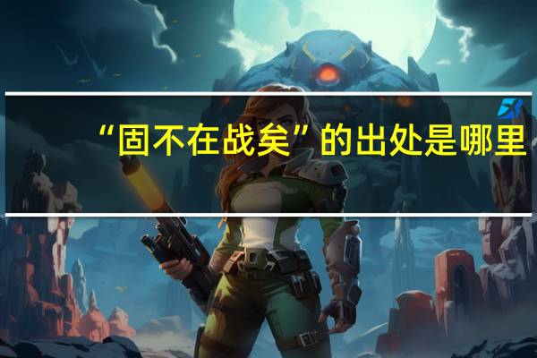 “固不在战矣”的出处是哪里