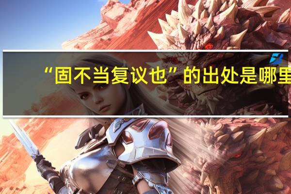 “固不当复议也”的出处是哪里