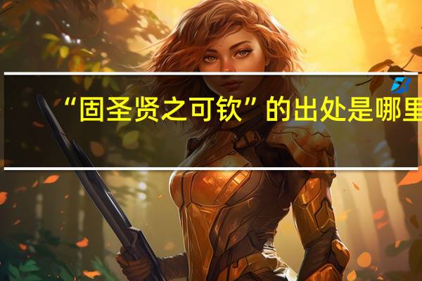 “固圣贤之可钦”的出处是哪里