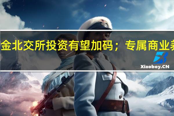 “固收+”周报 第82期丨公募基金北交所投资有望加码；专属商业养老保险常态化运营 到底什么情况嘞