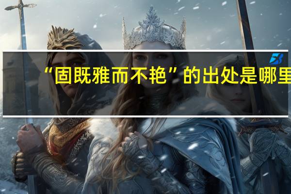 “固既雅而不艳”的出处是哪里