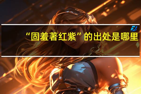 “固羞著红紫”的出处是哪里