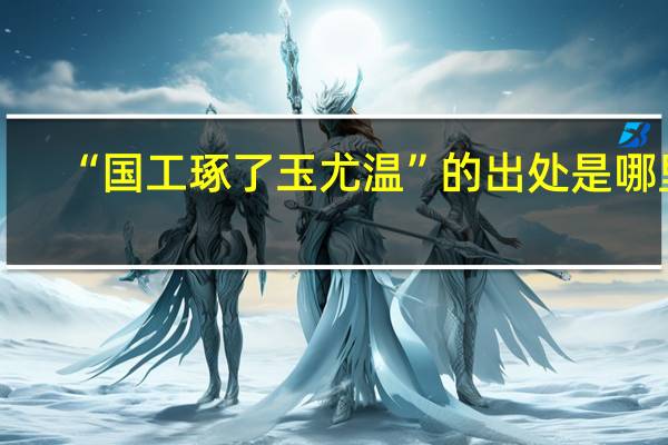 “国工琢了玉尤温”的出处是哪里