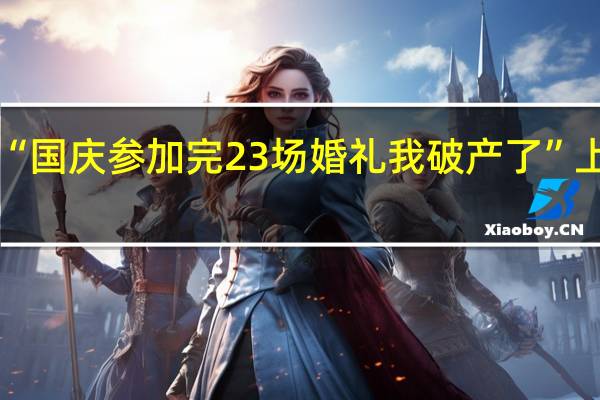 “国庆参加完23场婚礼 我破产了”上热搜:全国份子钱大比拼 广东只要100?