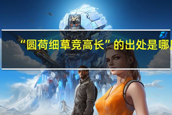 “圆荷细草竞高长”的出处是哪里
