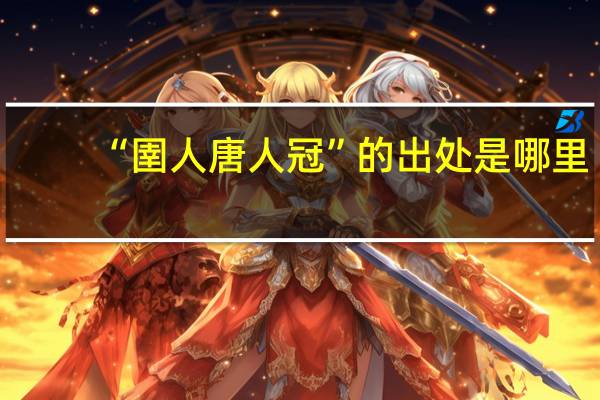 “圉人唐人冠”的出处是哪里