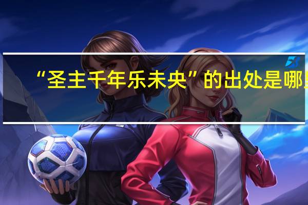“圣主千年乐未央”的出处是哪里