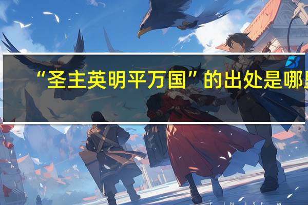 “圣主英明平万国”的出处是哪里